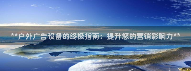 杏宇代理注册：**户外广告设备的终极指南：提升您的营销影响力**