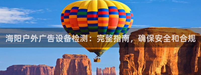 杏宇平台登陆：海阳户外广告设备检测：完整指南，确保安全和合规