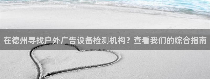 杏宇平台代理怎么赚钱快：在德州寻找户外广告设备检测机构？查看我们的综合指南