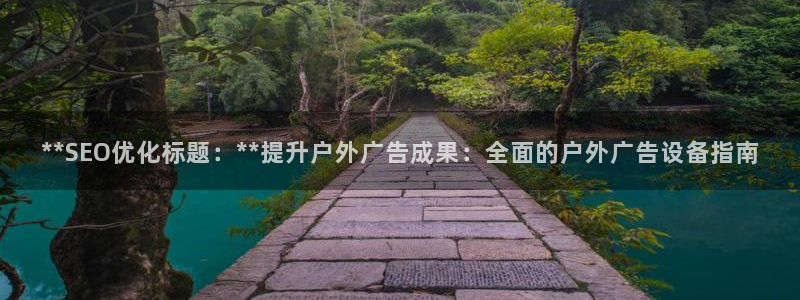 杏宇平台代理怎么赚钱快：**SEO优化标题：**提升户外广告成果：全面的户外广告设备指南