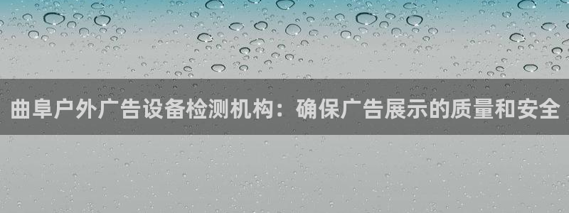 杏宇平台登录方法：曲阜户外广告设备检测机构：确保广告展示的质量和安全