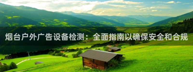 杏宇平台是什么：烟台户外广告设备检测：全面指南以确保安全和合规