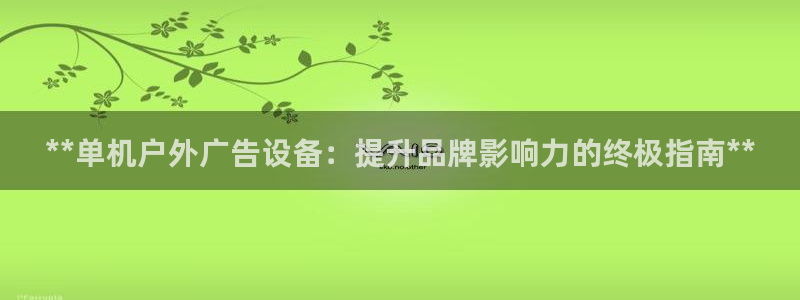 杏宇平台开户：**单机户外广告设备：提升品牌影响力的终极指南**