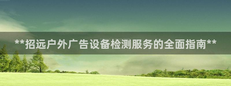 杏宇平台代理怎么样赚钱：**招远户外广告设备检测服务的全面指南**