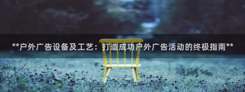 杏宇平台登录步骤：**户外广告设备及工艺：打造成功户外广告活动的终极指南**