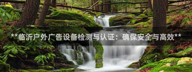 杏宇平台代理怎么赚钱快：**临沂户外广告设备检测与认证：确保安全与高效**