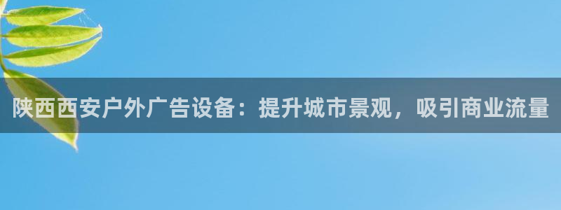 杏宇代理注册：陕西西安户外广告设备：提升城市景观，吸引商业流量