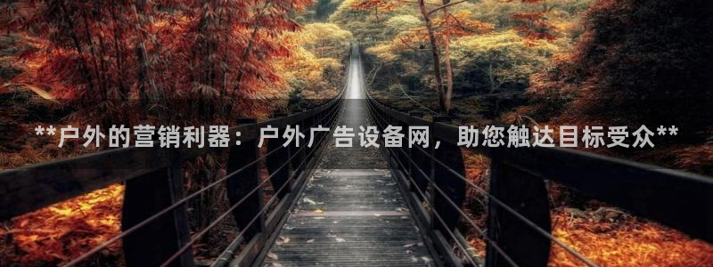 杏宇平台怎么样：**户外的营销利器：户外广告设备网，助您触达目标受众**