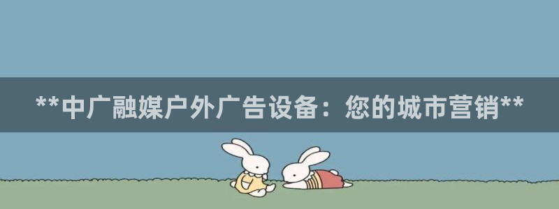 杏宇平台招商电话号码：**中广融媒户外广告设备：您的城市营销**
