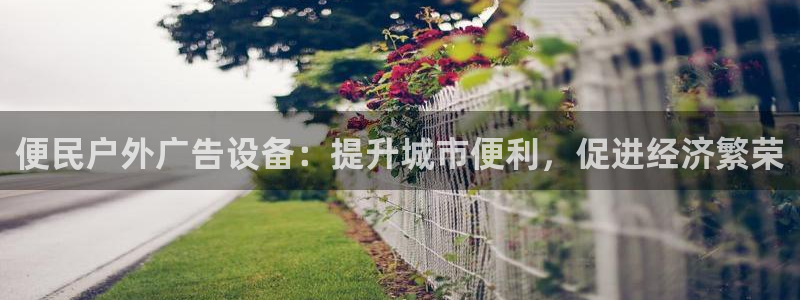 杏宇平台总代理是谁：便民户外广告设备：提升城市便利，促进经济繁荣