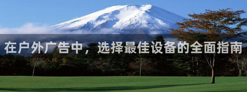 杏宇平台主管：在户外广告中，选择最佳设备的全面指南