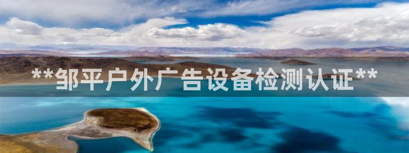 杏宇平台代理多少钱一次：**邹平户外广告设备检测认证**