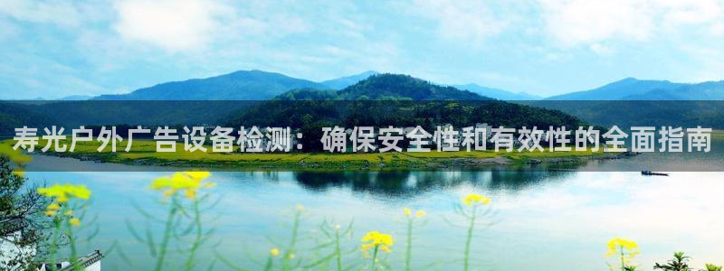 杏宇平台登录步骤是什么：寿光户外广告设备检测：确保安全性和有效性的全面指南