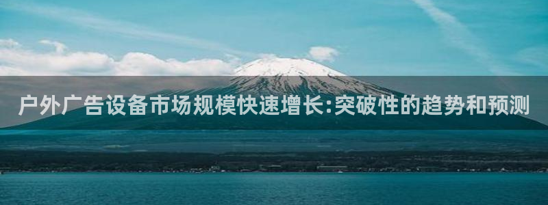 杏宇平台代理：户外广告设备市场规模快速增长:突破性的趋势和预测