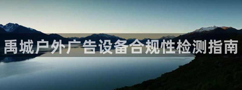 杏宇平台总代理电话：禹城户外广告设备合规性检测指南