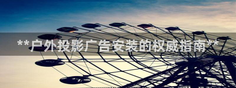 杏宇平台总代理是谁：**户外投影广告安装的权威指南**