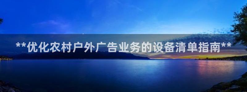 杏宇平台登录步骤：**优化农村户外广告业务的设备清单指南**