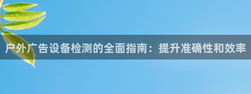 杏宇平台代理多少钱：户外广告设备检测的全面指南：提升准确性和效率