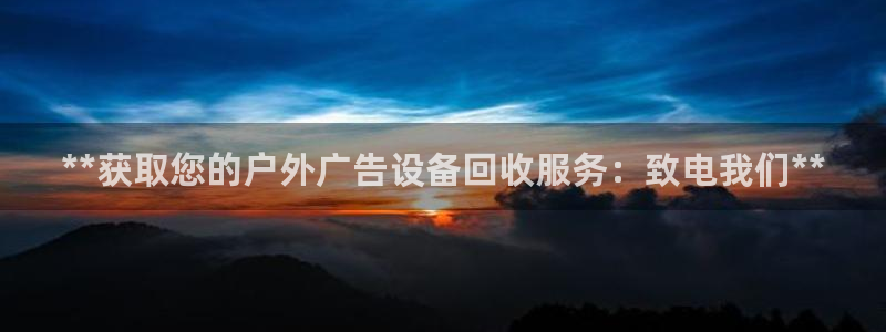 杏宇平台招商怎么样：**获取您的户外广告设备回收服务：致电我们**