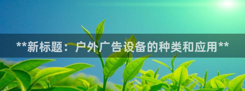 杏宇平台代理怎么赚钱快：**新标题：户外广告设备的种类和应用**