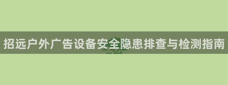 杏宇平台代理怎么样啊：招远户外广告设备安全隐患排查与检测指南