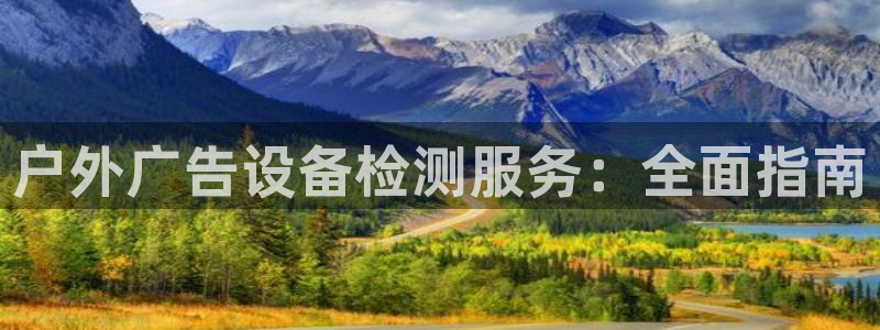 杏宇平台总代理是谁：户外广告设备检测服务：全面指南