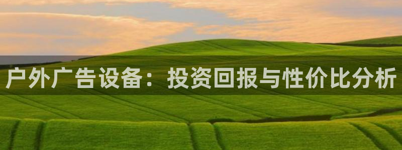 杏宇平台招商怎么样：户外广告设备：投资回报与性价比分析