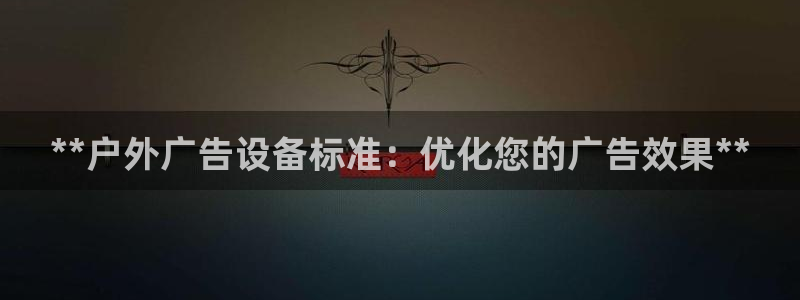 杏宇平台怎么样赚钱：**户外广告设备标准：优化您的广告效果**