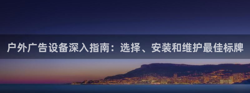 杏宇平台怎么样：户外广告设备深入指南：选择、安装和维护最佳标牌