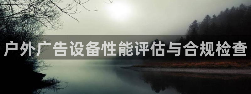 杏宇平台官网注册：户外广告设备性能评估与合规检查