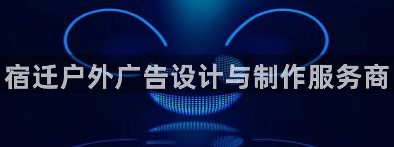杏宇平台总代理是谁：宿迁户外广告设计与制作服务商