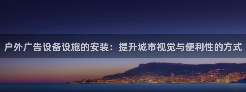 杏宇平台代理多少钱：户外广告设备设施的安装：提升城市视觉与便利性的方式