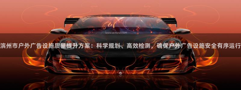 杏宇平台登录方法：滨州市户外广告设施质量提升方案：科学规划、高效检测，确保户外广告设施安全有序运行