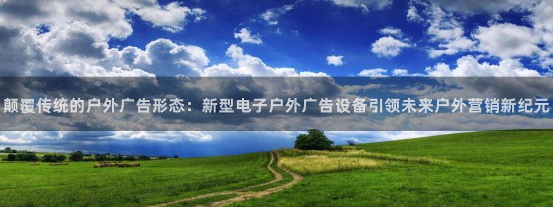 杏宇平台注册登录：颠覆传统的户外广告形态：新型电子户外广告设备引领未来户外营销新纪元