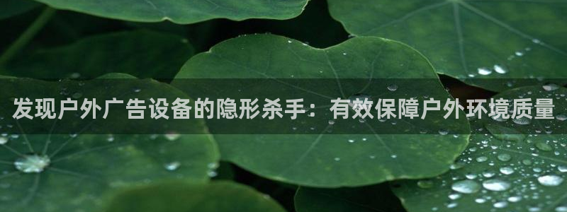 杏宇平台官网注册：发现户外广告设备的隐形杀手：有效保障户外环境质量