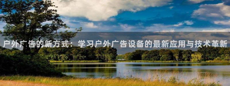 杏宇平台代理怎么赚钱快：户外广告的新方式：学习户外广告设备的最新应用与技术革新