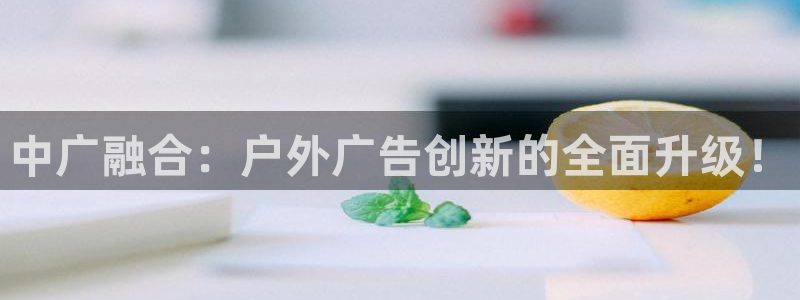 杏宇平台登陆：中广融合：户外广告创新的全面升级！