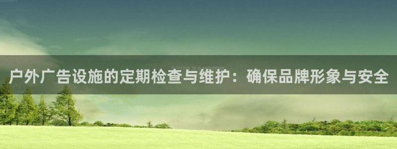杏宇平台客服：户外广告设施的定期检查与维