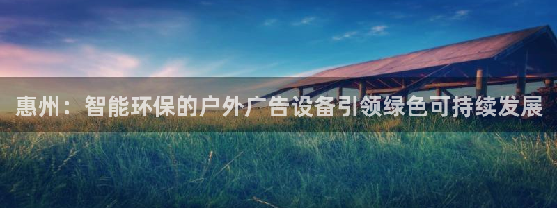 杏宇平台总代理是谁：惠州：智能环保的户外广告设备引领绿色可持续发展