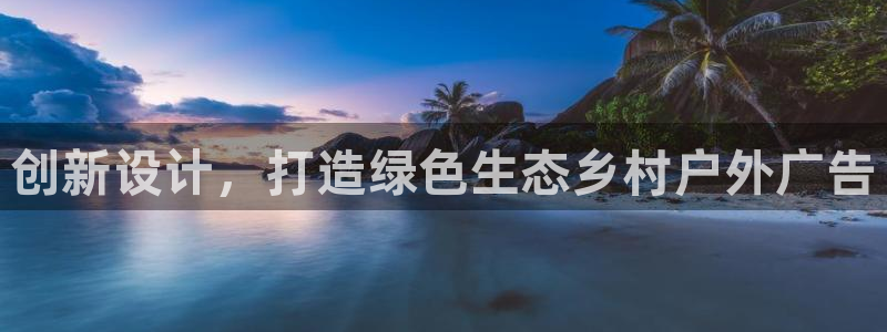 杏宇平台代理：创新设计，打造绿色生态乡村户外广告