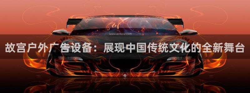 杏宇平台怎么样：故宫户外广告设备：展现中国传统文化的全新舞台