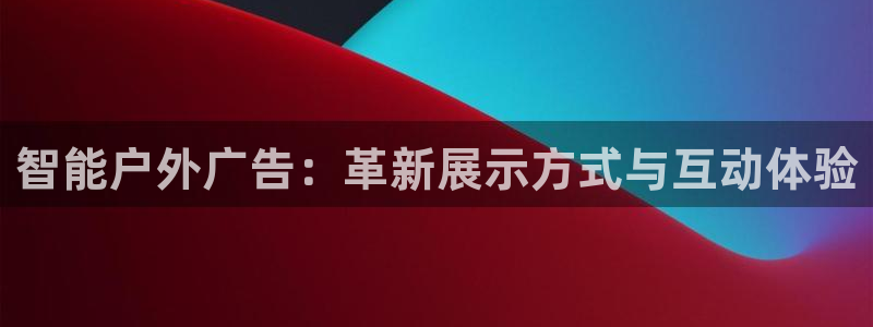 杏宇平台登录方法：智能户外广告：革新展示方式与互动体验