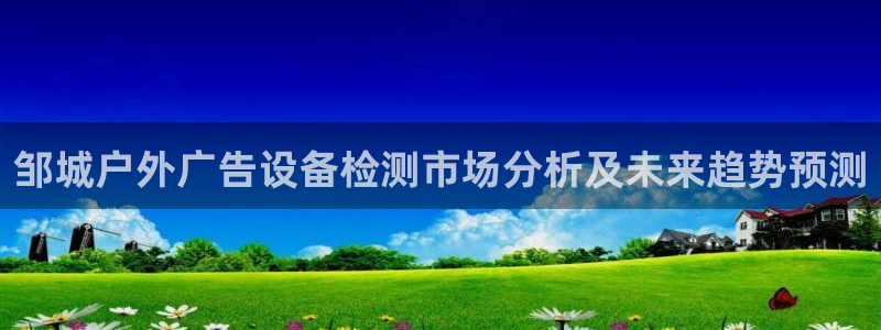 杏宇平台招商电话号码：邹城户外广告设备检测市场分析及未来趋势预测