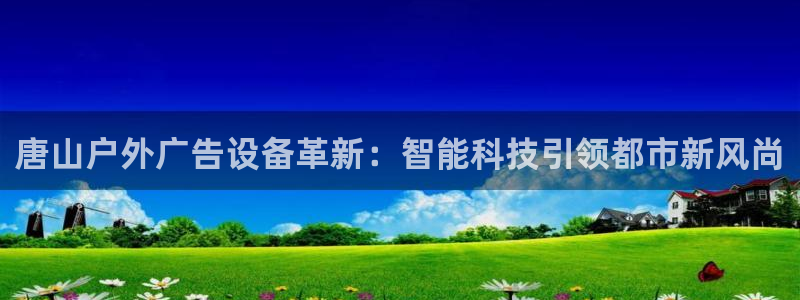 杏宇平台登录步骤图：唐山户外广告设备革新：智能科技引领都市新风尚