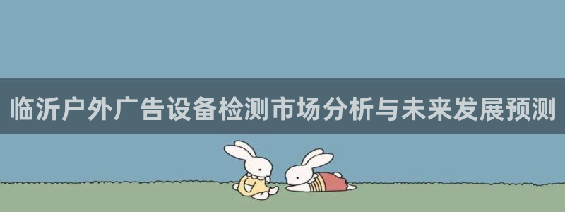 杏宇平台注册地址：临沂户外广告设备检测市场分析与未来发展预测