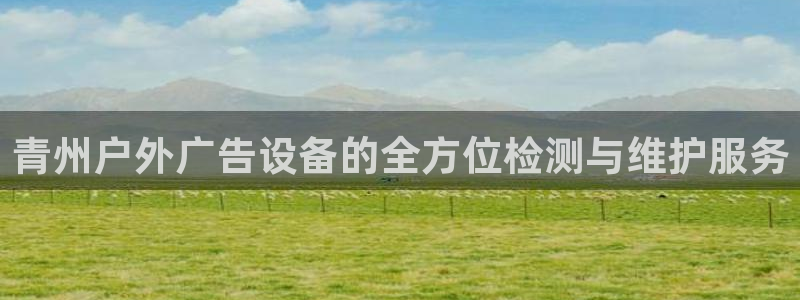 杏宇代理注册：青州户外广告设备的全方位检测与维护服务