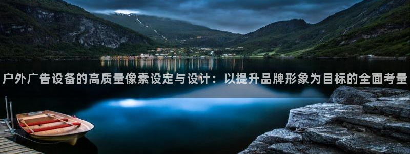 杏宇平台总代理是谁：户外广告设备的高质量像素设定与设计：以提升品牌形象为目标的全面考量