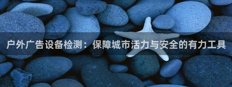 杏宇平台官网注册：户外广告设备检测：保障城市活力与安全的有力工具