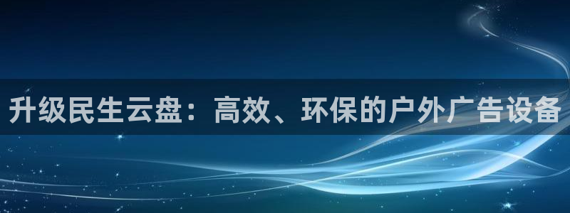 杏宇平台招商电话号码：升级民生云盘：高效、环保的户外广告设备