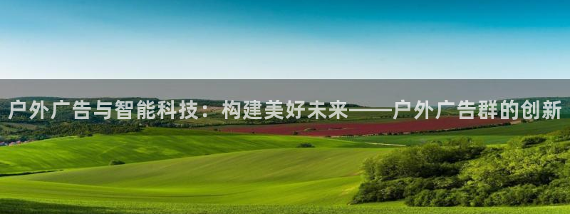 杏宇平台代理多少钱：户外广告与智能科技：构建美好未来——户外广告群的创新